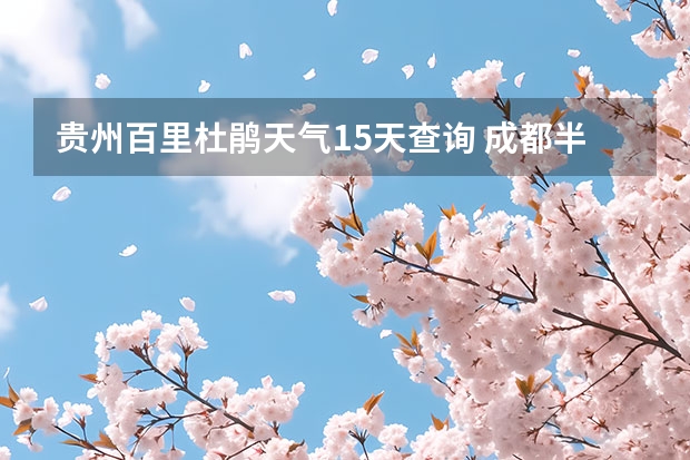 贵州百里杜鹃天气15天查询 成都半月天气预报 山东青岛一周天气预报山东青岛一周天气预报30天