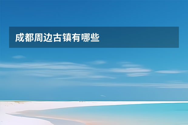 成都周边古镇有哪些