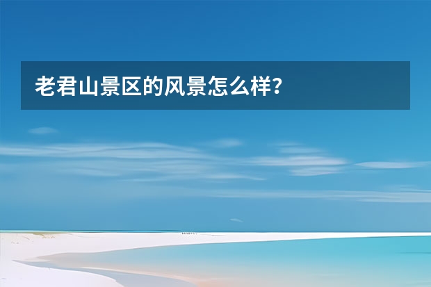 老君山景区的风景怎么样？