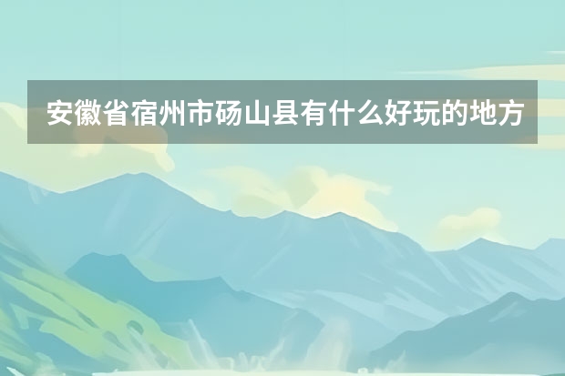 安徽省宿州市砀山县有什么好玩的地方