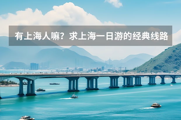有上海人嘛？求上海一日游的经典线路，那块好玩，还有我在上海要找个实惠而且交通很便利的酒店，应该选哪（求,上海一日游,东方明珠.帮我安排一下!谢谢!!~）