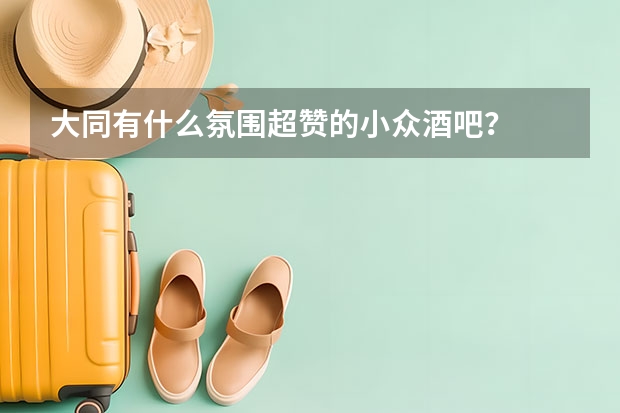 大同有什么氛围超赞的小众酒吧？