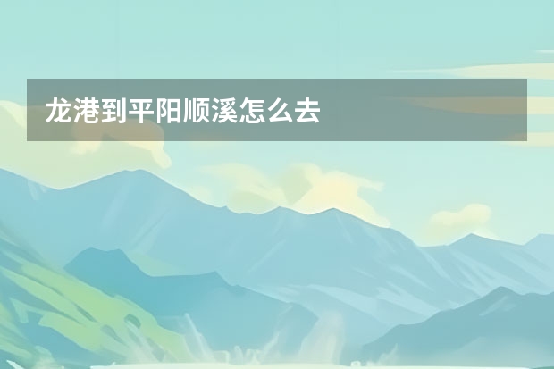 龙港到平阳顺溪怎么去