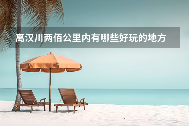 离汉川两佰公里内有哪些好玩的地方