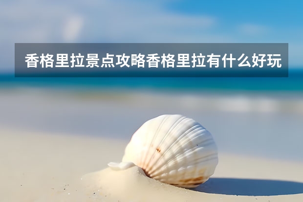 香格里拉景点攻略香格里拉有什么好玩的