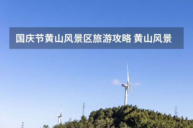 国庆节黄山风景区旅游攻略 黄山风景区门票多少钱
