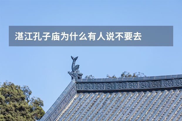 湛江孔子庙为什么有人说不要去
