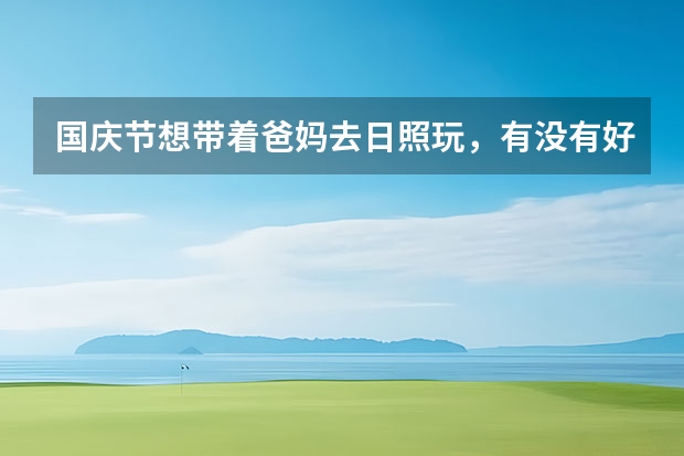 国庆节想带着爸妈去日照玩,有没有好玩的地方最好说明一下住的问题(十一去日照的人多么,日照国庆旅游攻略)