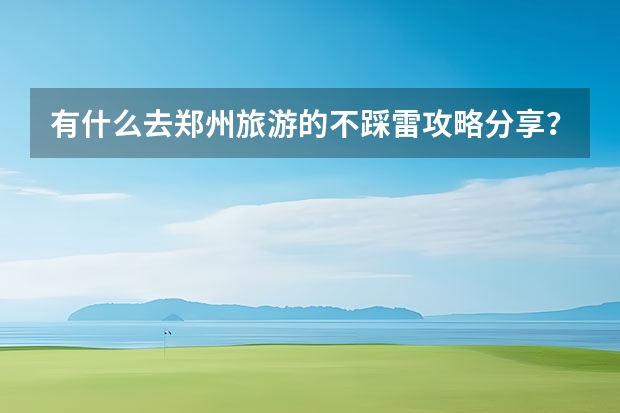 有什么去郑州旅游的不踩雷攻略分享？