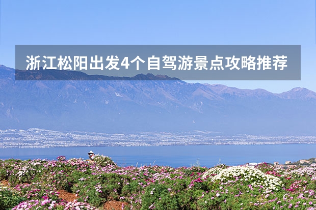 浙江松阳出发4个自驾游景点攻略推荐，松阳周边2日自驾游去哪里好玩