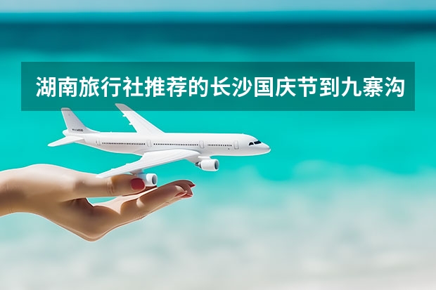 湖南旅行社推荐的长沙国庆节到九寨沟旅游线路这么玩，打算和儿子玩3天不知道怎么走省钱玩儿的又好,求推荐