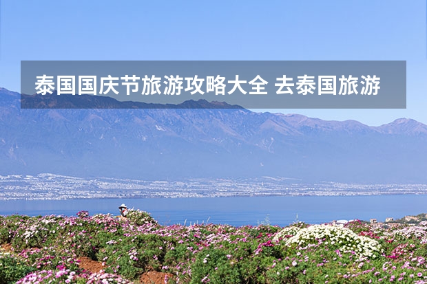 泰国国庆节旅游攻略大全 去泰国旅游攻略