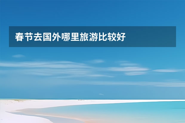 春节去国外哪里旅游比较好
