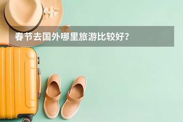 春节去国外哪里旅游比较好？