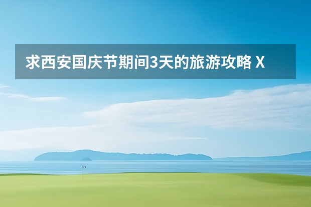 求西安国庆节期间3天的旅游攻略 Xi安国庆五日游推荐线路