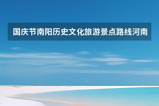 国庆节南阳历史文化旅游景点路线河南省南阳市旅游攻略（信阳大别山露营公园十一国庆节旅游攻略）