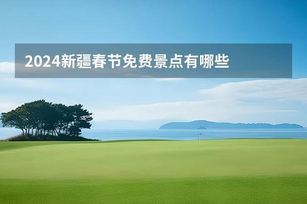 2024新疆春节免费景点有哪些