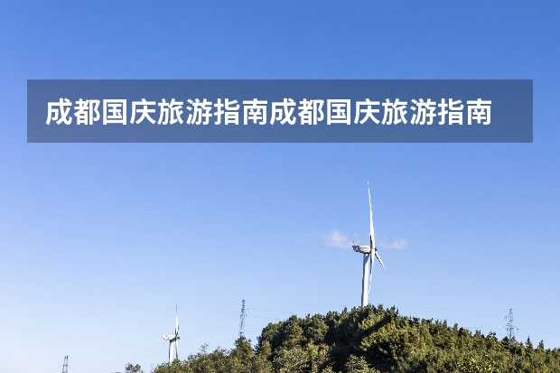 成都国庆旅游指南成都国庆旅游指南 成都开车国庆去哪儿玩，国庆节成都周边旅游景区