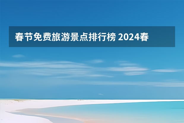 春节免费旅游景点排行榜 2024春节免票景区