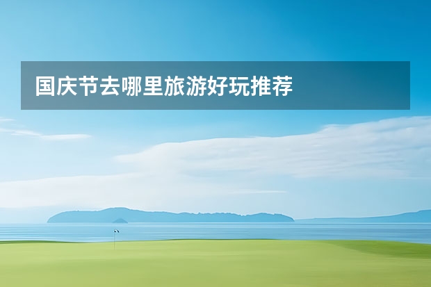 国庆节去哪里旅游好玩推荐