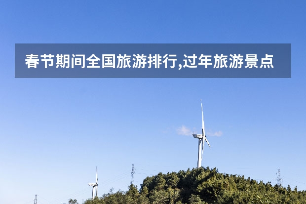 春节期间全国旅游排行,过年旅游景点排名 2024春节免票景区