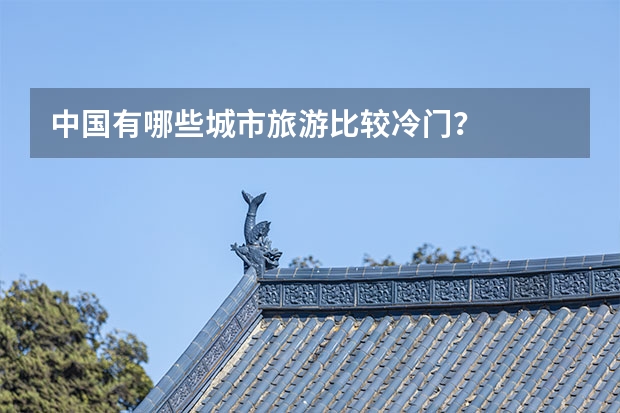 中国有哪些城市旅游比较冷门？