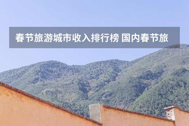 春节旅游城市收入排行榜 国内春节旅游城市排行榜