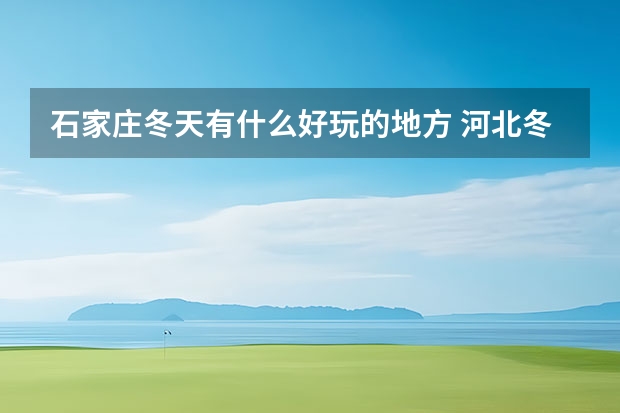 石家庄冬天有什么好玩的地方 河北冬天好玩的地方