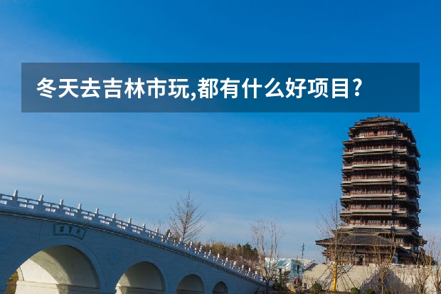 冬天去吉林市玩,都有什么好项目?