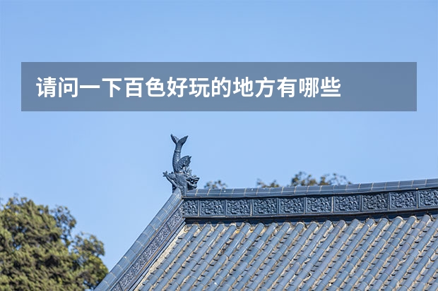 请问一下百色好玩的地方有哪些