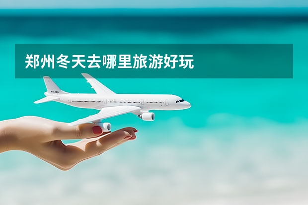 郑州冬天去哪里旅游好玩