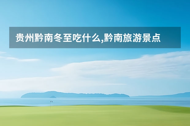 贵州黔南冬至吃什么,黔南旅游景点 冬季