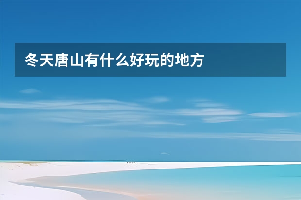 冬天唐山有什么好玩的地方