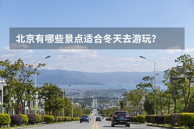 北京有哪些景点适合冬天去游玩?