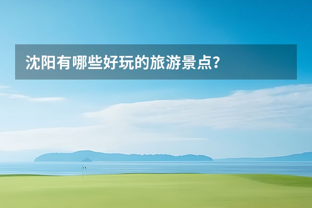 沈阳有哪些好玩的旅游景点?