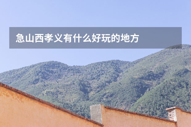 急山西孝义有什么好玩的地方