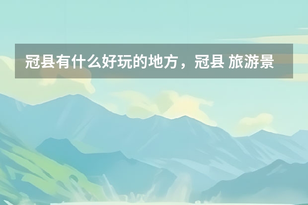 冠县有什么好玩的地方,冠县 旅游景点
