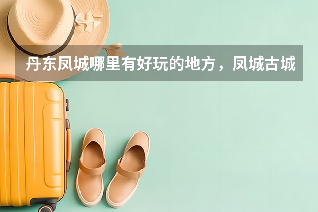 丹东凤城哪里有好玩的地方，凤城古城旅游景点