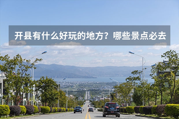 开县有什么好玩的地方？哪些景点必去？