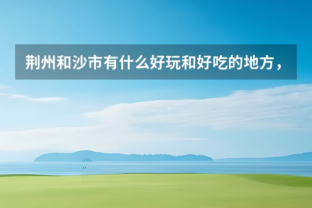 荆州和沙市有什么好玩和好吃的地方，在线等