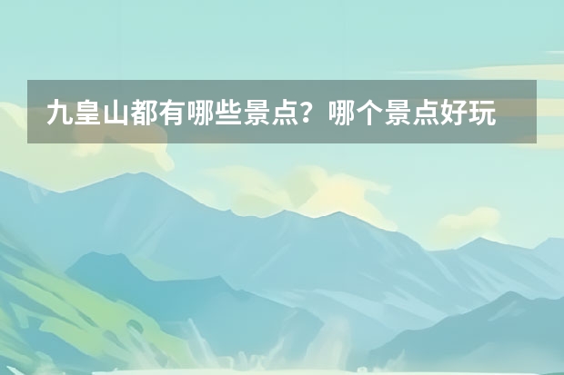 九皇山都有哪些景点?哪个景点好玩