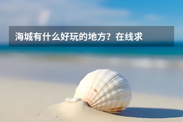 海城有什么好玩的地方？在线求