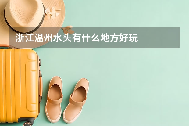 浙江温州水头有什么地方好玩