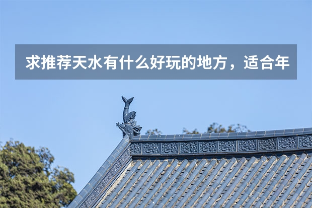 求推荐天水有什么好玩的地方,适合年轻人,天水旅游景点情侣住宿