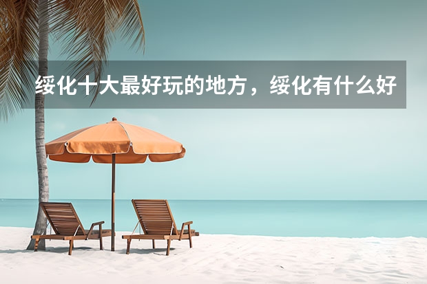 绥化十大最好玩的地方,绥化有什么好玩的景点_绥化哪里好玩