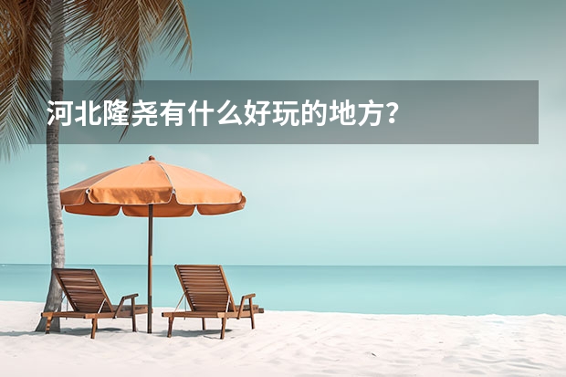 河北隆尧有什么好玩的地方？