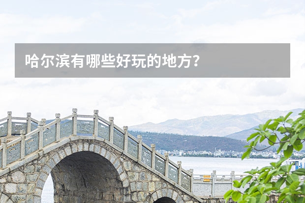 哈尔滨有哪些好玩的地方?