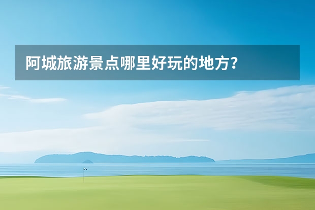 阿城旅游景点哪里好玩的地方？