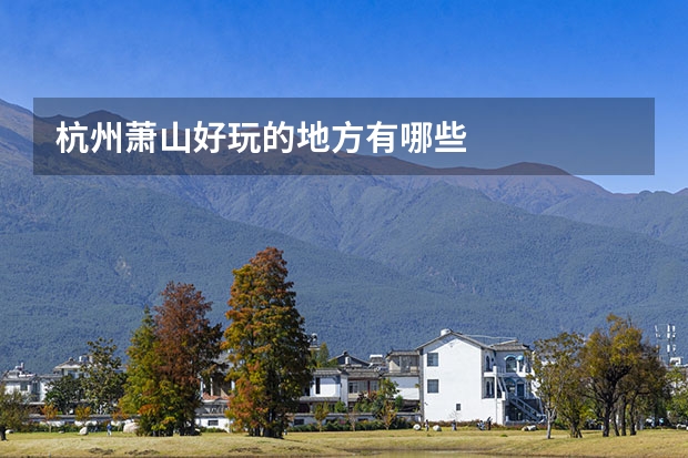 杭州萧山好玩的地方有哪些