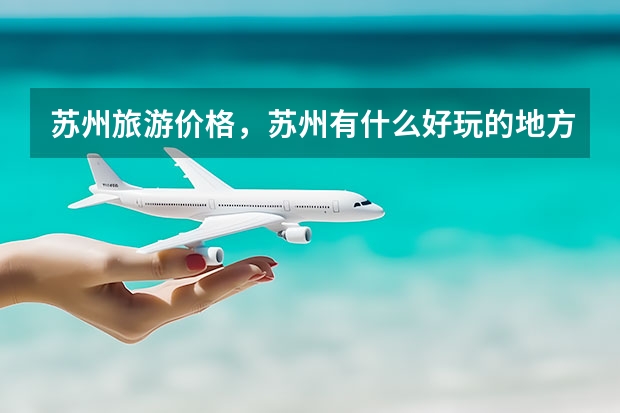 苏州旅游价格,苏州有什么好玩的地方适合冬天去的